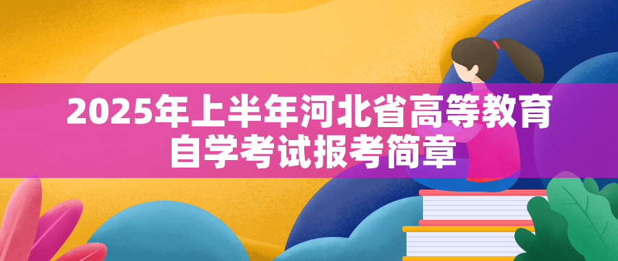 2025年上半年河北省高等教育自学考试报考简章